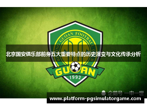 北京国安俱乐部前身五大重要特点的历史演变与文化传承分析 北京国安俱乐部前身五大重要特点的历史演变与文化传承分析
