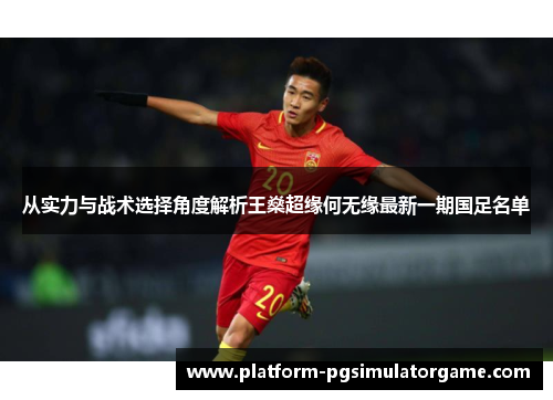 从实力与战术选择角度解析王燊超缘何无缘最新一期国足名单