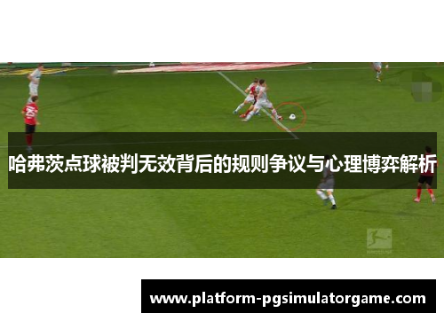 哈弗茨点球被判无效背后的规则争议与心理博弈解析