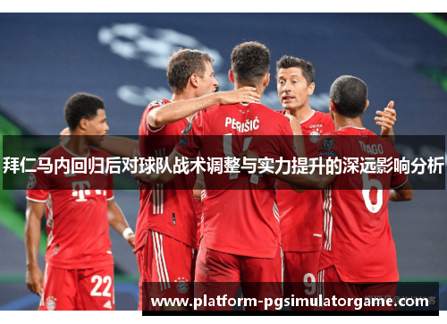 拜仁马内回归后对球队战术调整与实力提升的深远影响分析 拜仁马内回归后对球队战术调整与实力提升的深远影响分析