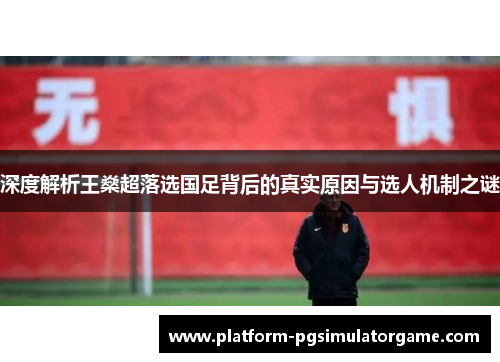 深度解析王燊超落选国足背后的真实原因与选人机制之谜 深度解析王燊超落选国足背后的真实原因与选人机制之谜