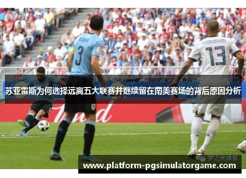 苏亚雷斯为何选择远离五大联赛并继续留在南美赛场的背后原因分析 苏亚雷斯为何选择远离五大联赛并继续留在南美赛场的背后原因分析